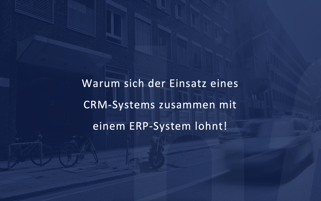Warum sich der Einsatz eines CRM-Systems zusammen mit einem ERP-System lohnt!