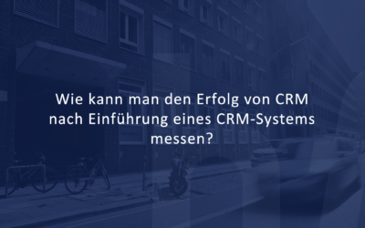 Wie kann man den Erfolg von CRM nach Einführung eines CRM-Systems messen?